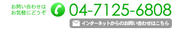 お問い合わせはお気軽にどうぞ 電話04-7125-6808　インターネットからのお問合せはこちら